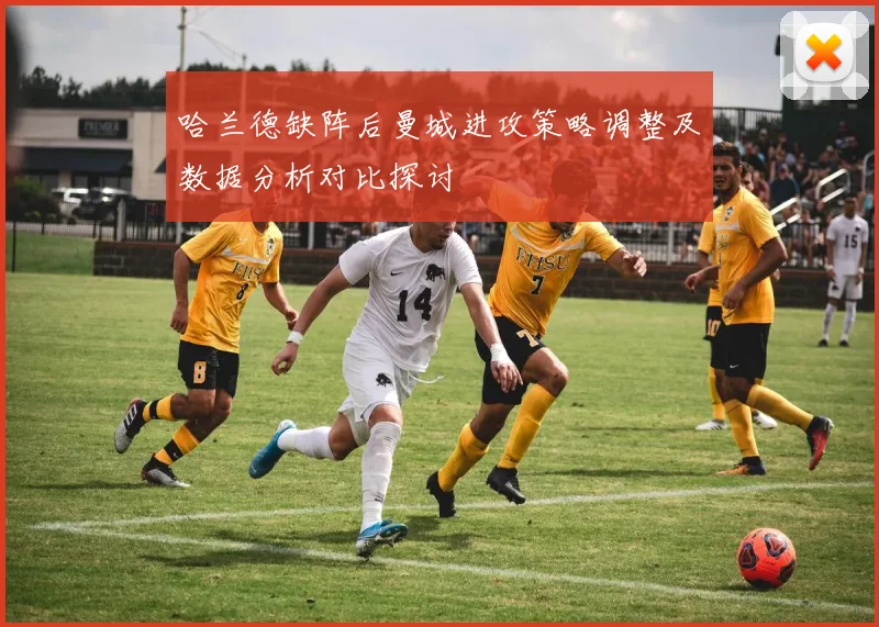 哈兰德缺阵后曼城进攻策略调整及数据分析对比探讨
