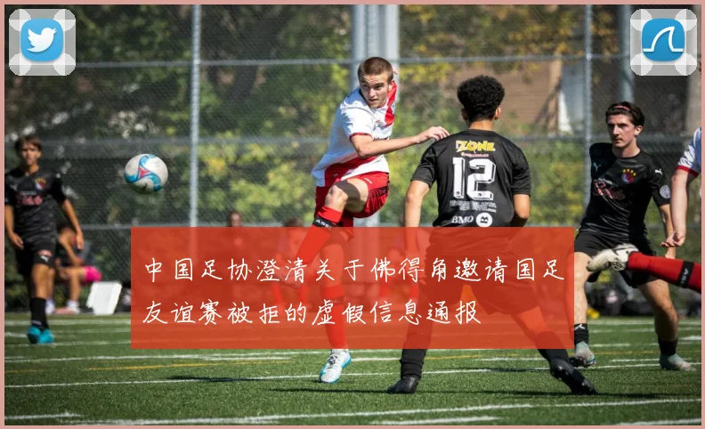 中国足协澄清关于佛得角邀请国足友谊赛被拒的虚假信息通报