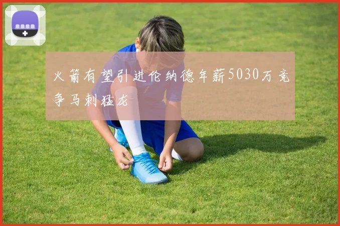 火箭有望引进伦纳德年薪5030万竞争马刺猛龙