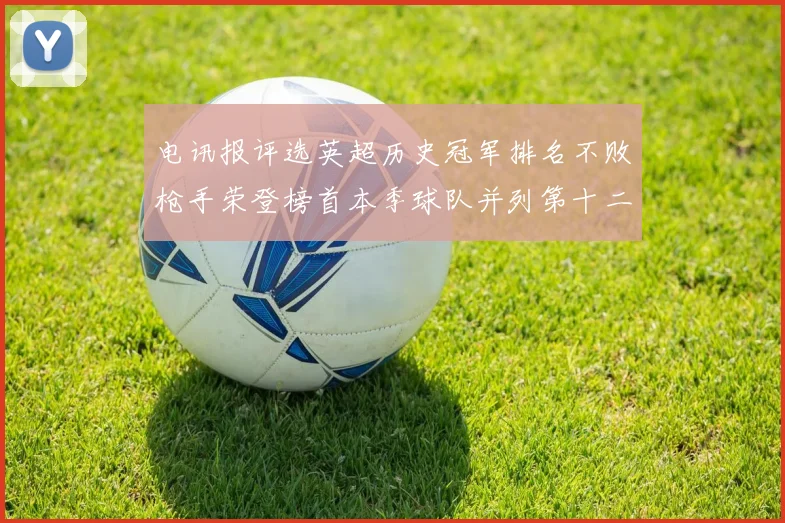 电讯报评选英超历史冠军排名不败枪手荣登榜首本季球队并列第十二位