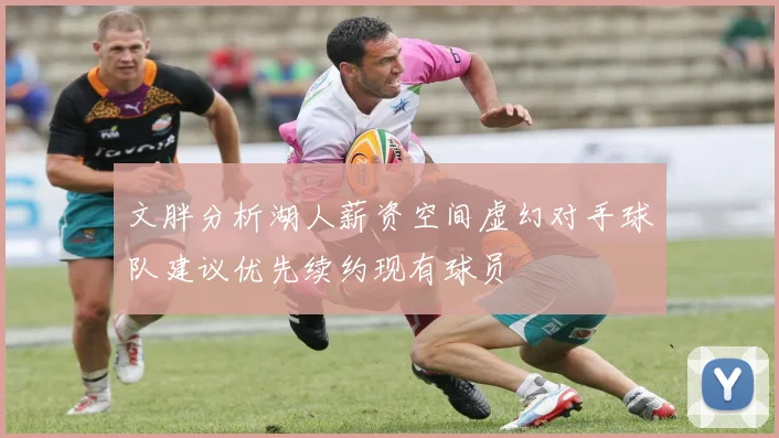 文胖分析湖人薪资空间虚幻对手球队建议优先续约现有球员