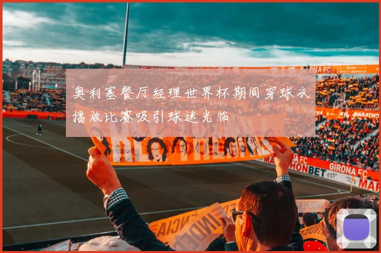 奥利塞餐厅经理世界杯期间穿球衣播放比赛吸引球迷光临