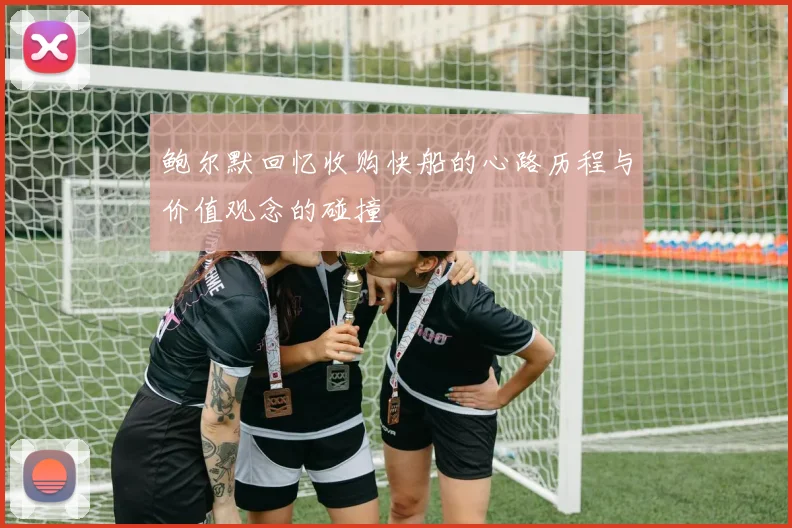 鲍尔默回忆收购快船的心路历程与价值观念的碰撞
