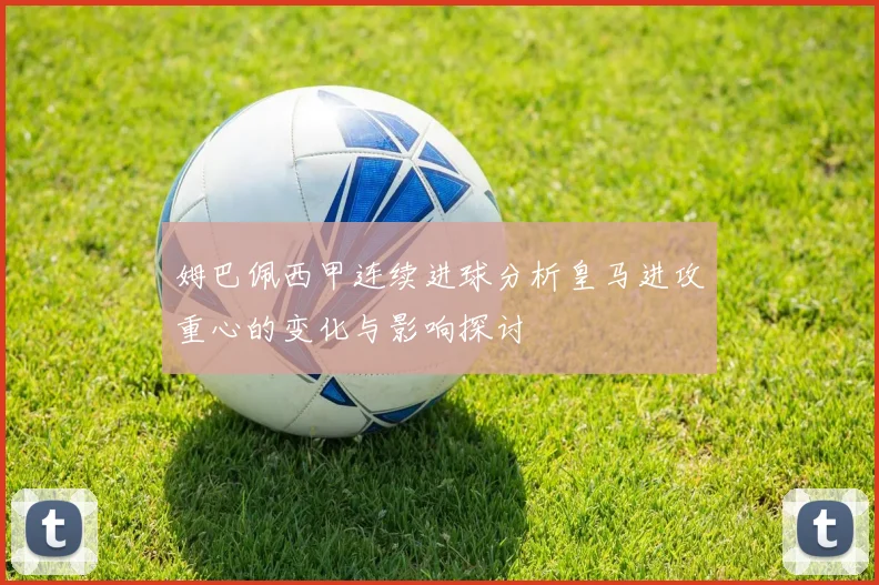 姆巴佩西甲连续进球分析皇马进攻重心的变化与影响探讨