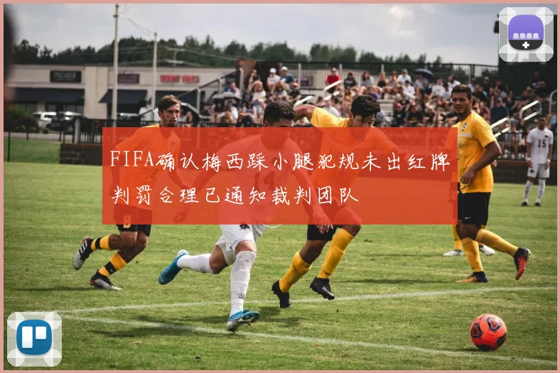 FIFA确认梅西踩小腿犯规未出红牌判罚合理已通知裁判团队