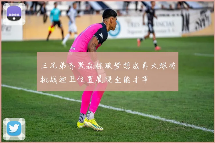 三兄弟齐聚森林狼梦想成真大球将挑战控卫位置展现全能才华