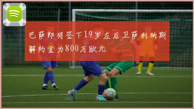 巴萨即将签下19岁左后卫萨利纳斯解约金为800万欧元