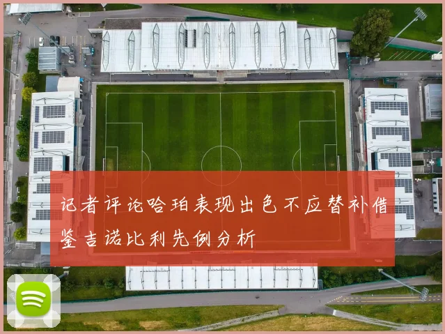 记者评论哈珀表现出色不应替补借鉴吉诺比利先例分析