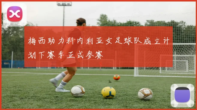 梅西助力科内利亚女足球队成立计划下赛季正式参赛