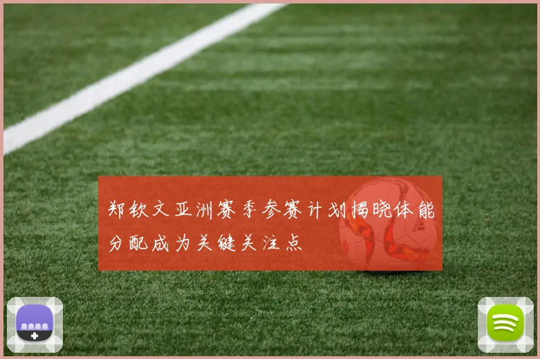 郑钦文亚洲赛季参赛计划揭晓体能分配成为关键关注点