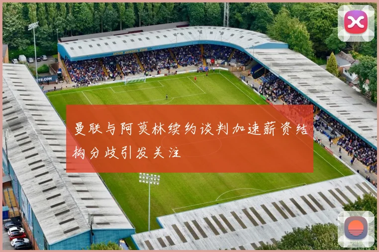 曼联与阿莫林续约谈判加速薪资结构分歧引发关注